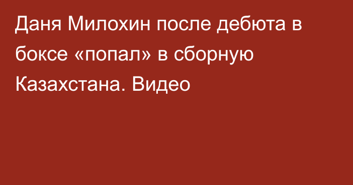 Даня Милохин после дебюта в боксе «попал» в сборную Казахстана. Видео