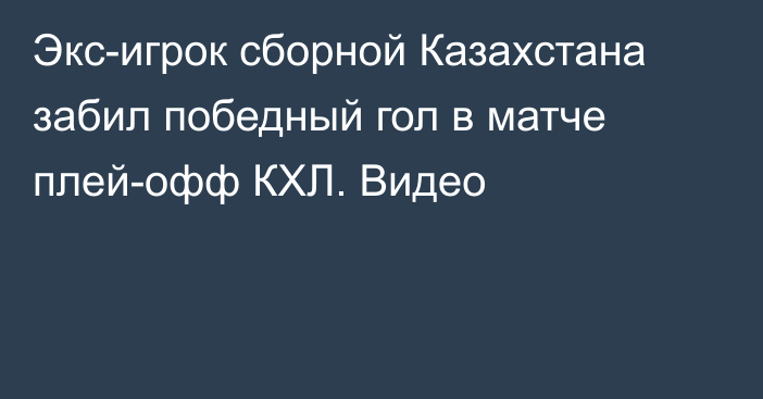 Экс-игрок сборной Казахстана забил победный гол в матче плей-офф КХЛ. Видео