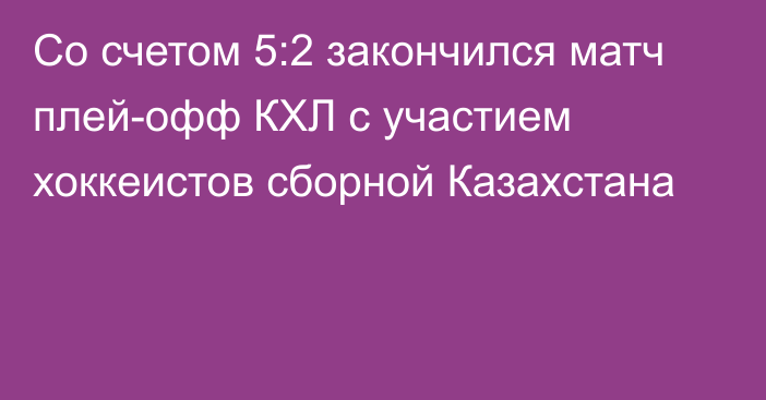 Со счетом 5:2 закончился матч плей-офф КХЛ с участием хоккеистов сборной Казахстана