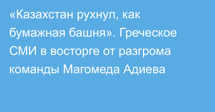 «Казахстан рухнул, как бумажная башня». Греческое СМИ в восторге от разгрома команды Магомеда Адиева