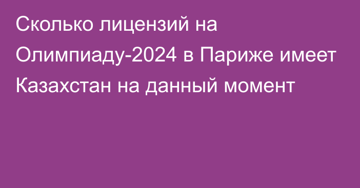 Сколько лицензий на Олимпиаду-2024 в Париже имеет Казахстан на данный момент