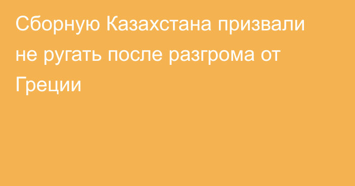 Сборную Казахстана призвали не ругать после разгрома от Греции