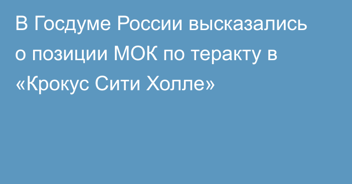 В Госдуме России высказались о позиции МОК по теракту в «Крокус Сити Холле»