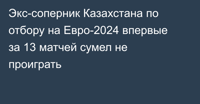 Экс-соперник Казахстана по отбору на Евро-2024 впервые за 13 матчей сумел не проиграть