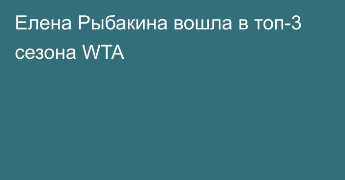 Елена Рыбакина вошла в топ-3 сезона WTA
