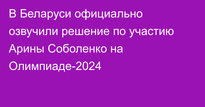 В Беларуси официально озвучили решение по участию Арины Соболенко на Олимпиаде-2024