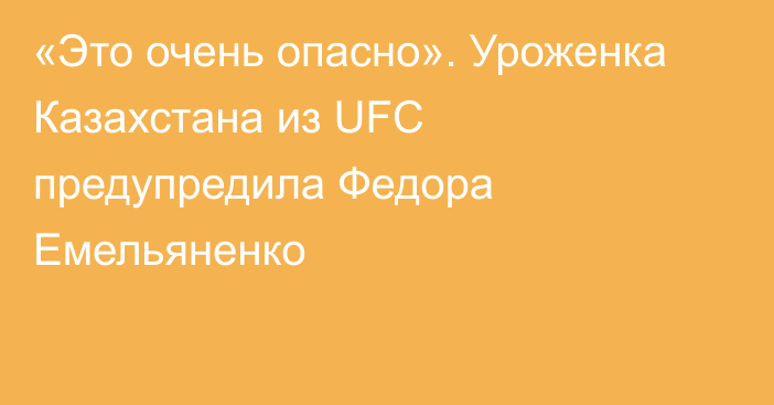 «Это очень опасно». Уроженка Казахстана из UFC предупредила Федора Емельяненко