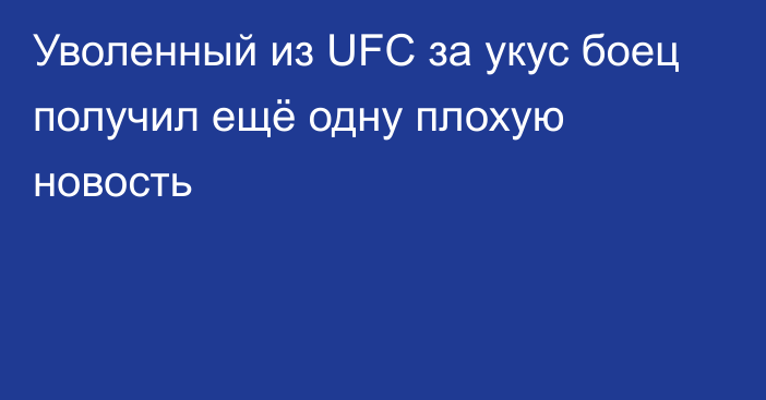 Уволенный из UFC за укус боец получил ещё одну плохую новость