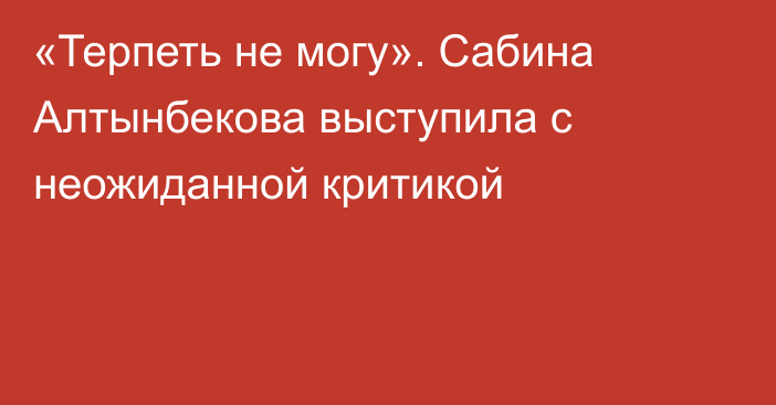 «Терпеть не могу». Сабина Алтынбекова выступила с неожиданной критикой