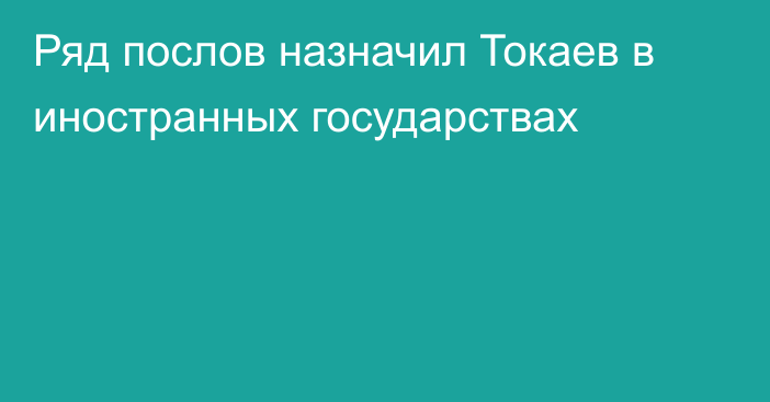 Ряд послов назначил Токаев в иностранных государствах
