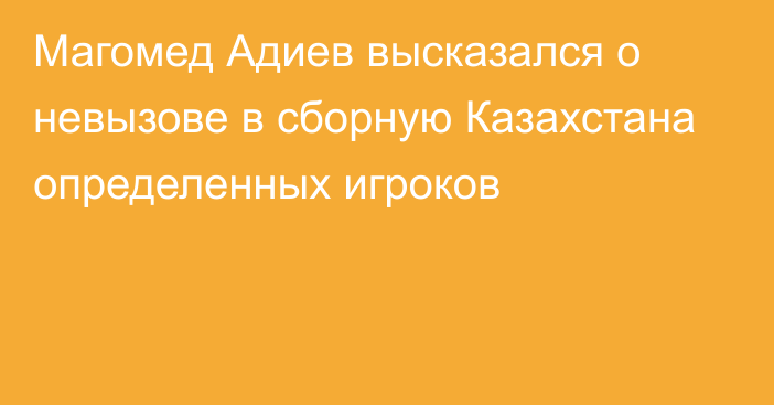 Магомед Адиев высказался о невызове в сборную Казахстана определенных игроков