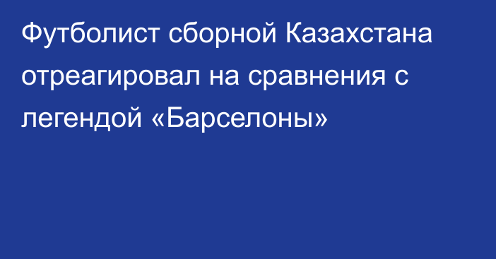 Футболист сборной Казахстана отреагировал на сравнения с легендой «Барселоны»