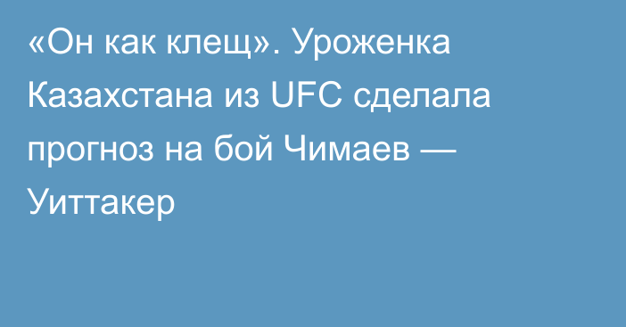 «Он как клещ». Уроженка Казахстана из UFC сделала прогноз на бой Чимаев — Уиттакер