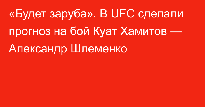 «Будет заруба». В UFC сделали прогноз на бой Куат Хамитов — Александр Шлеменко