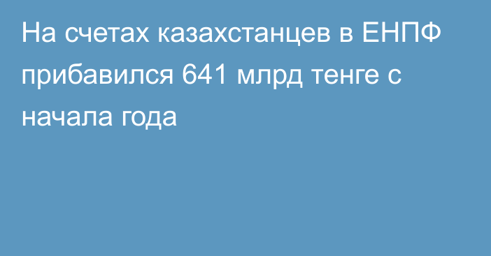 На счетах казахстанцев в ЕНПФ прибавился 641 млрд тенге с начала года