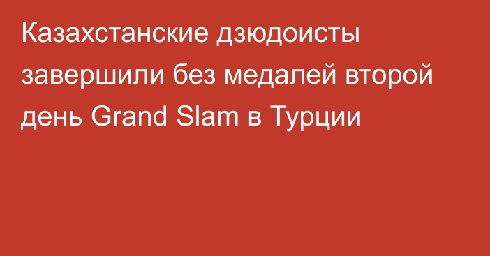 Казахстанские дзюдоисты завершили без медалей второй день Grand Slam в Турции