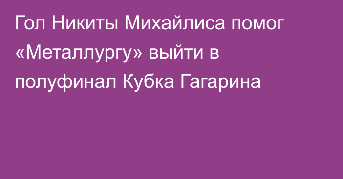 Гол Никиты Михайлиса помог «Металлургу» выйти в полуфинал Кубка Гагарина