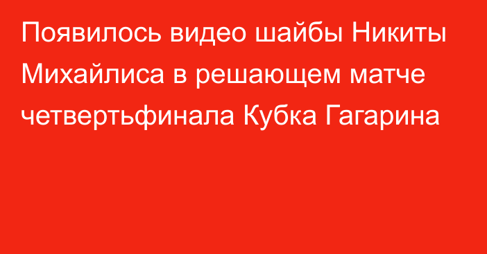 Появилось видео шайбы Никиты Михайлиса в решающем матче четвертьфинала Кубка Гагарина