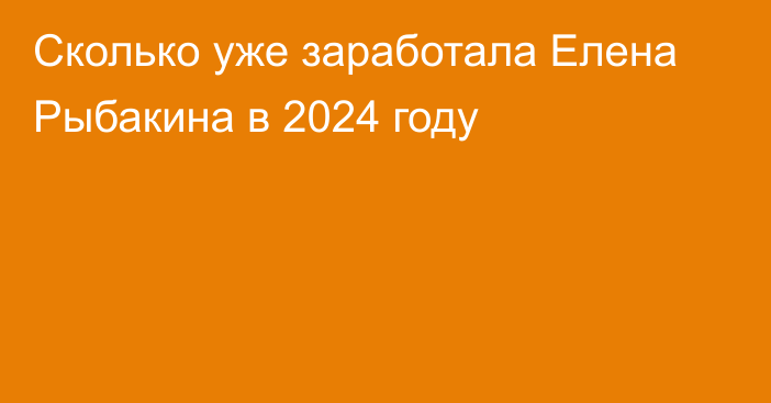 Сколько уже заработала Елена Рыбакина в 2024 году