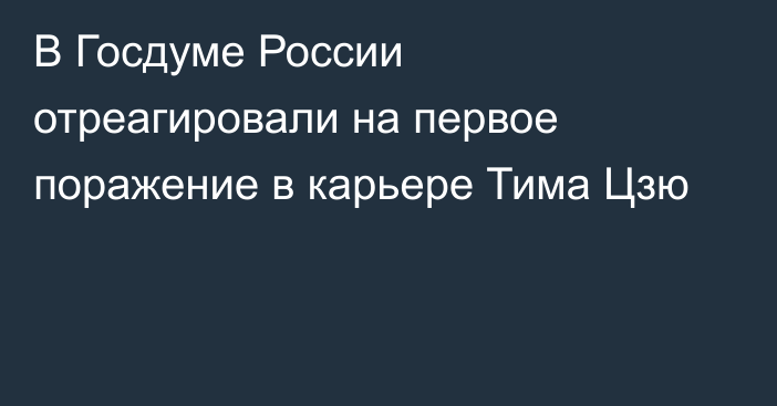 В Госдуме России отреагировали на первое поражение в карьере Тима Цзю