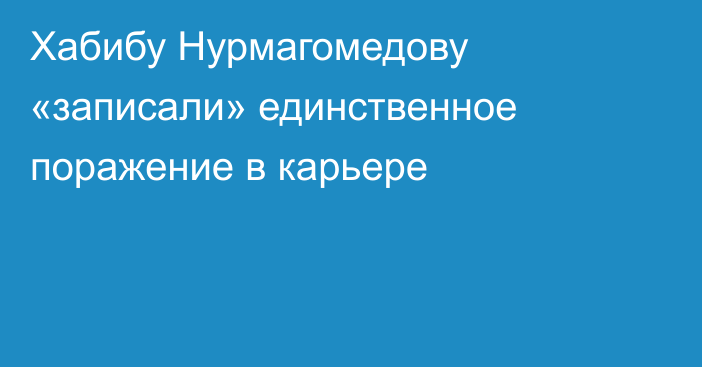 Хабибу Нурмагомедову «записали» единственное поражение в карьере