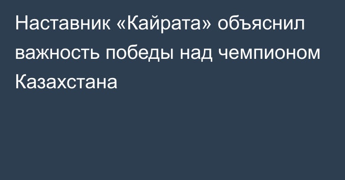 Наставник «Кайрата» объяснил важность победы над чемпионом Казахстана