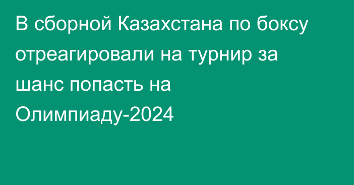 В сборной Казахстана по боксу отреагировали на турнир за шанс попасть на Олимпиаду-2024