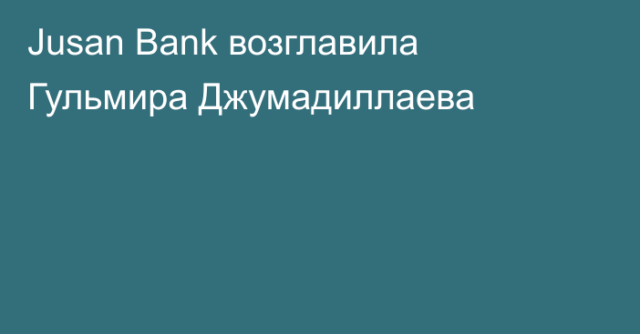 Jusan Bank возглавила Гульмира Джумадиллаева