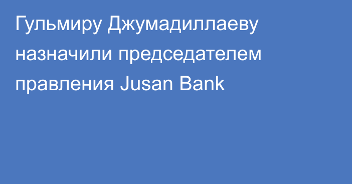 Гульмиру Джумадиллаеву назначили председателем правления Jusan Bank