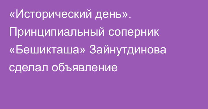«Исторический день». Принципиальный соперник «Бешикташа» Зайнутдинова сделал объявление