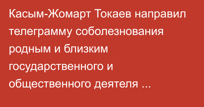 Касым-Жомарт Токаев направил телеграмму соболезнования родным и близким государственного и общественного деятеля Омирбека Байгелди
