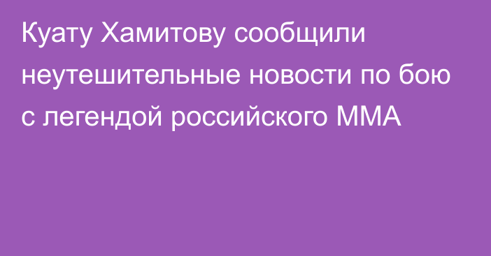 Куату Хамитову сообщили неутешительные новости по бою с легендой российского ММА
