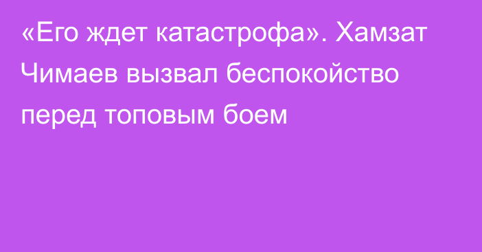 «Его ждет катастрофа». Хамзат Чимаев вызвал беспокойство перед топовым боем