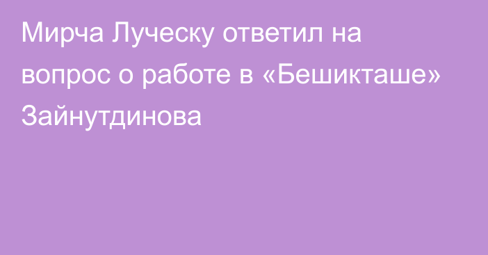 Мирча Луческу ответил на вопрос о работе в «Бешикташе» Зайнутдинова