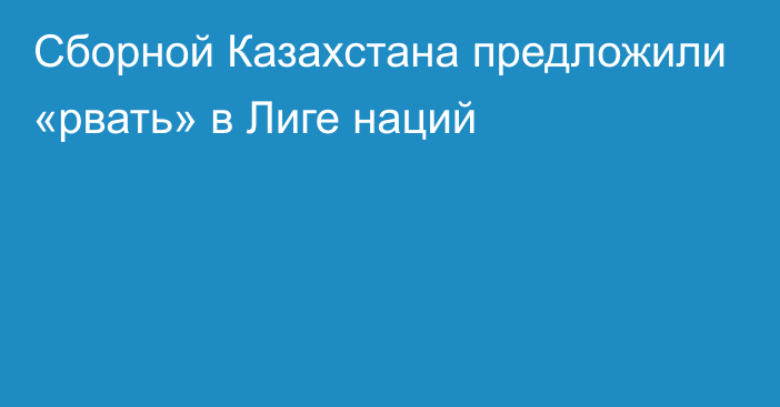 Сборной Казахстана предложили «рвать» в Лиге наций