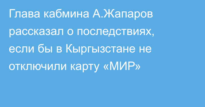 Глава кабмина А.Жапаров рассказал о последствиях, если бы в Кыргызстане не отключили карту «МИР»