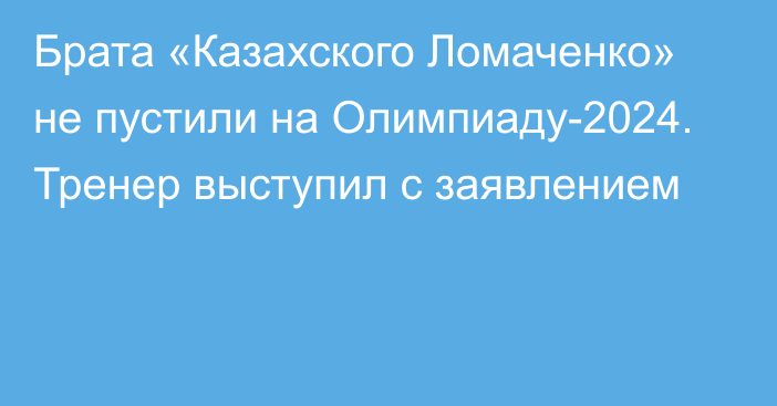 Брата «Казахского Ломаченко» не пустили на Олимпиаду-2024. Тренер выступил с заявлением