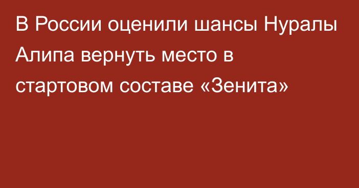 В России оценили шансы Нуралы Алипа вернуть место в стартовом составе «Зенита»