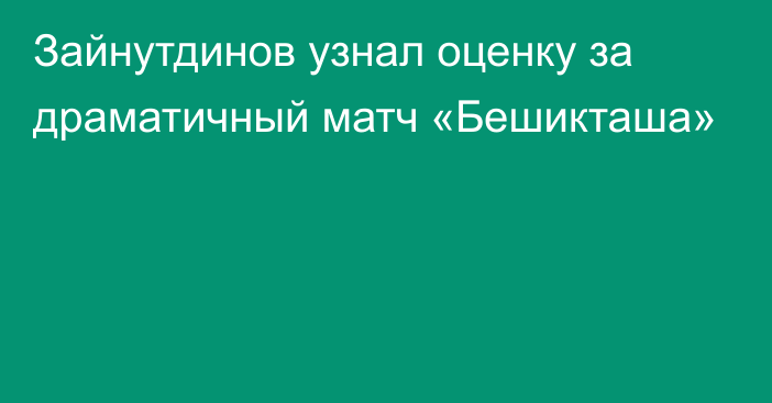 Зайнутдинов узнал оценку за драматичный матч «Бешикташа»