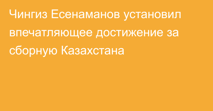 Чингиз Есенаманов установил впечатляющее достижение за сборную Казахстана