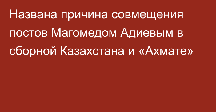 Названа причина совмещения постов Магомедом Адиевым в сборной Казахстана и «Ахмате»