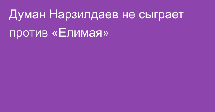 Думан Нарзилдаев не сыграет против «Елимая»