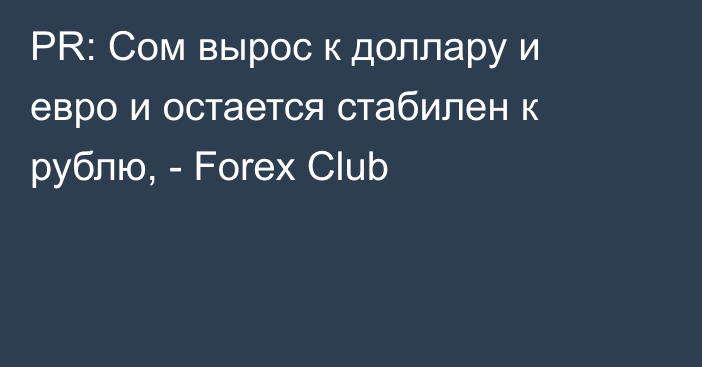 PR: Сом вырос к доллару и евро и остается стабилен к рублю, - Forex Club