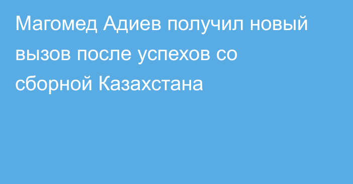 Магомед Адиев получил новый вызов после успехов со сборной Казахстана