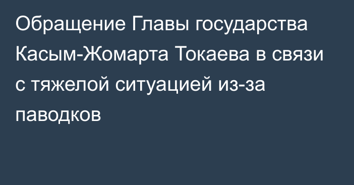 Обращение Главы государства Касым-Жомарта Токаева в связи с тяжелой ситуацией из-за паводков