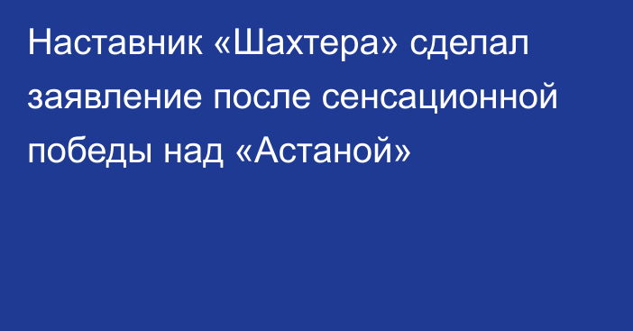 Наставник «Шахтера» сделал заявление после сенсационной победы над «Астаной»