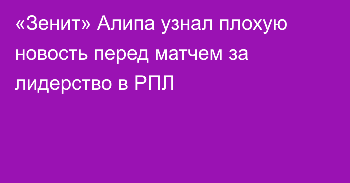 «Зенит» Алипа узнал плохую новость перед матчем за лидерство в РПЛ