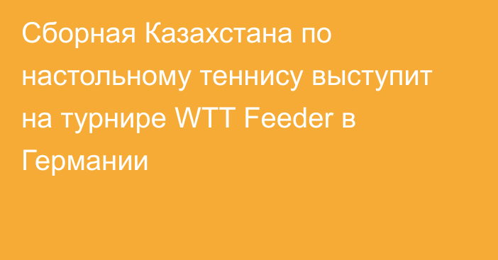 Сборная Казахстана по настольному теннису выступит на турнире WTT Feeder в Германии