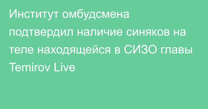 Институт омбудсмена подтвердил наличие синяков на теле находящейся в СИЗО главы Temirov Live