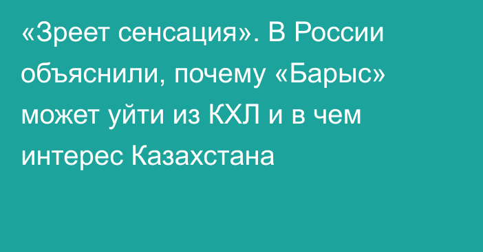 «Зреет сенсация». В России объяснили, почему «Барыс» может уйти из КХЛ и в чем интерес Казахстана